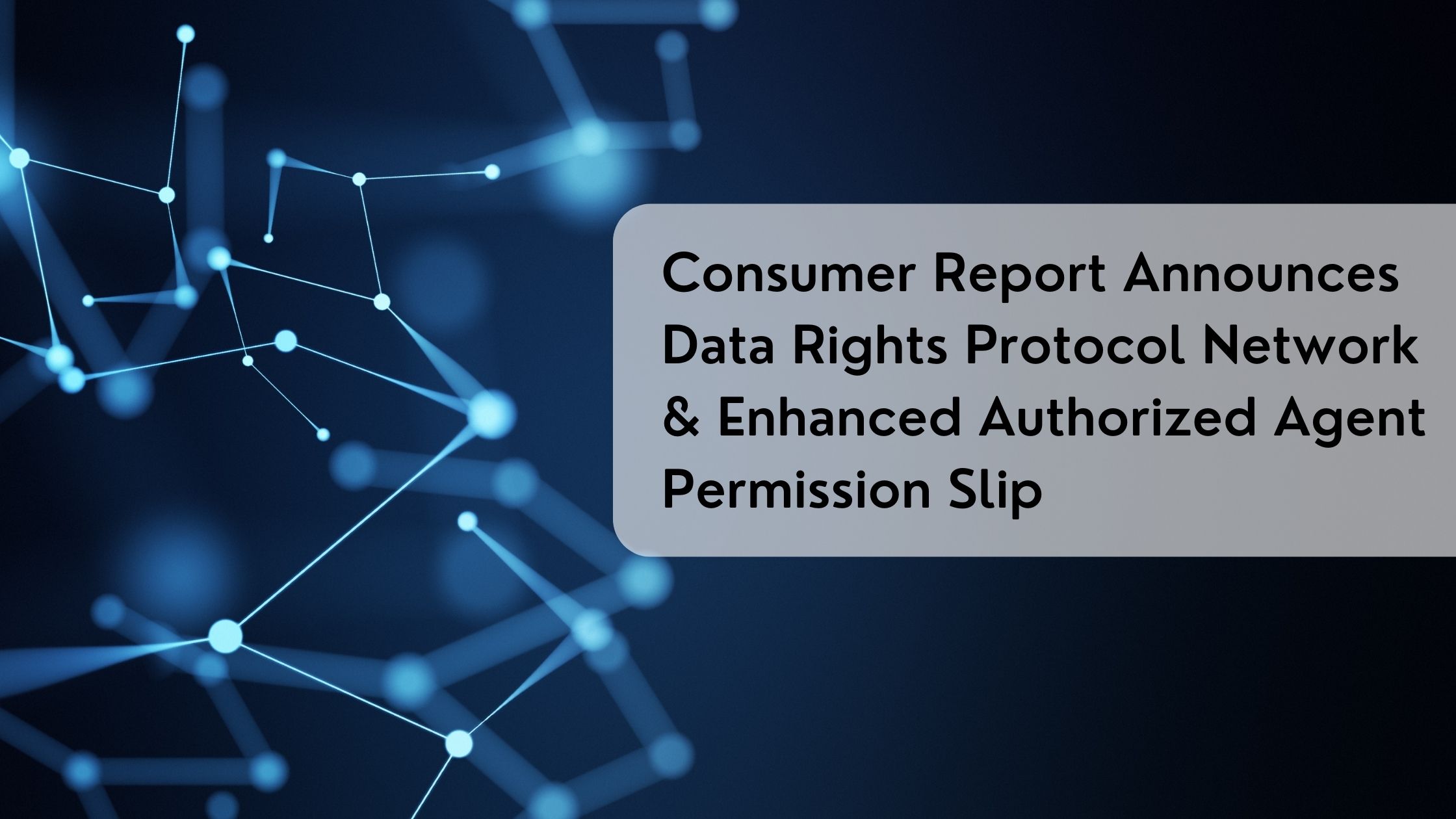 Consumer Report Announces Data Rights Protocol Network & Enhanced Authorized Agent Permission Slip