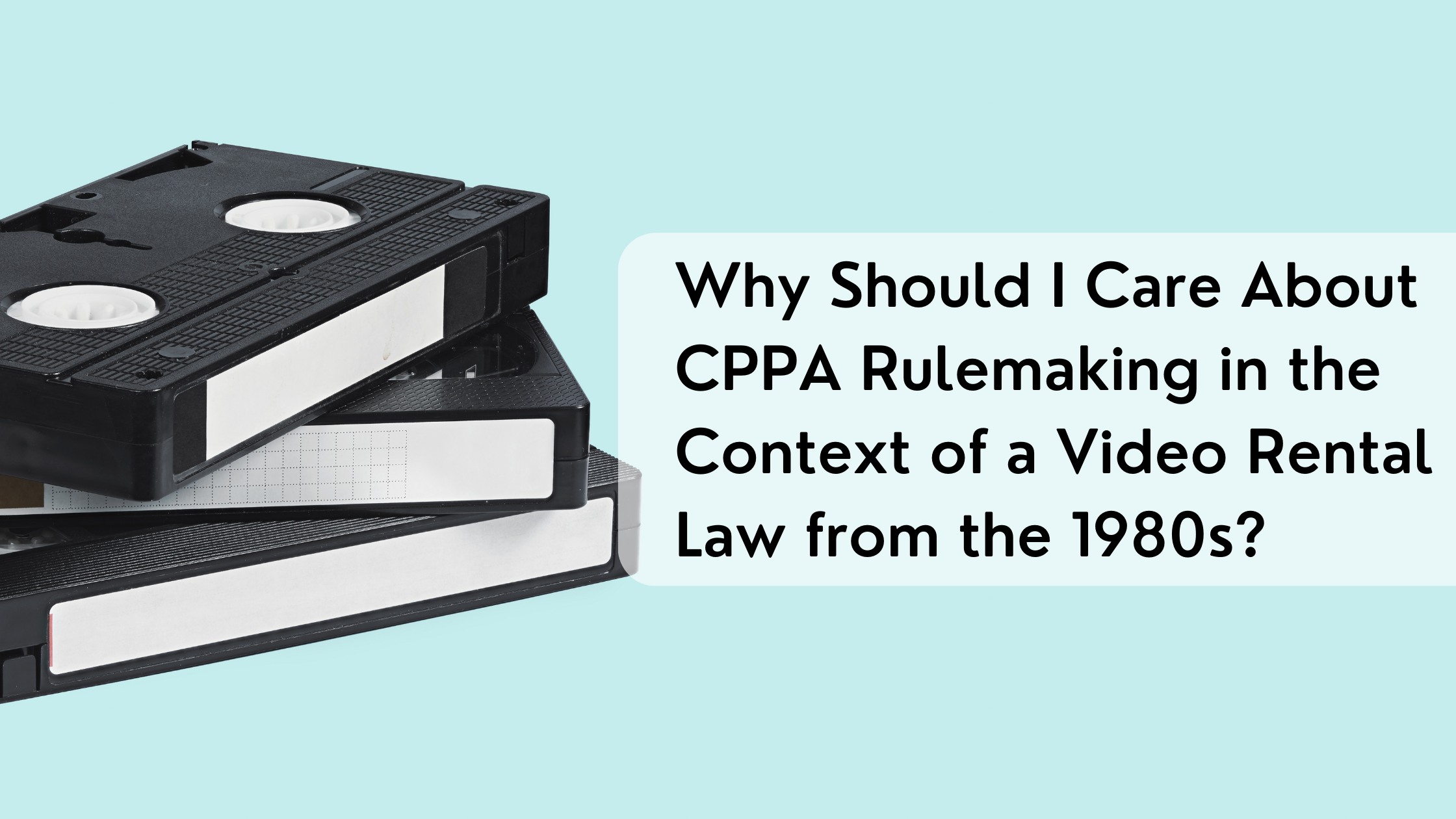 Why Should I Care About the CPPA Rulemaking in Context of a Video Rental Law from the 1980s?