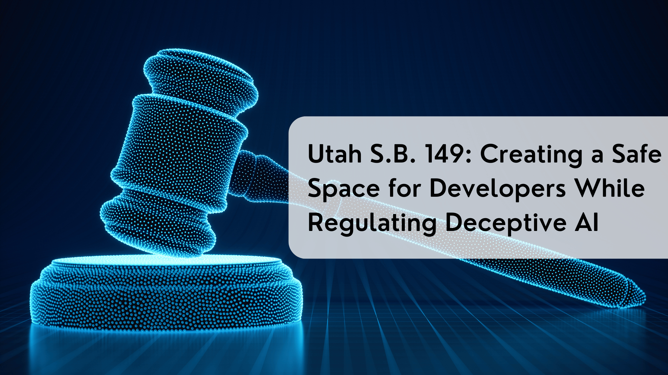 Utah S.B. 149: Creating a Safe Space for Developers While Regulating Deceptive AI