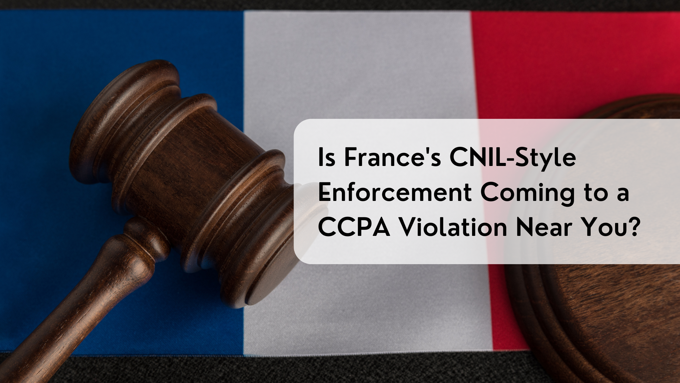 Is France's CNIL-Style Enforcement Coming to a CCPA Violation Near You?