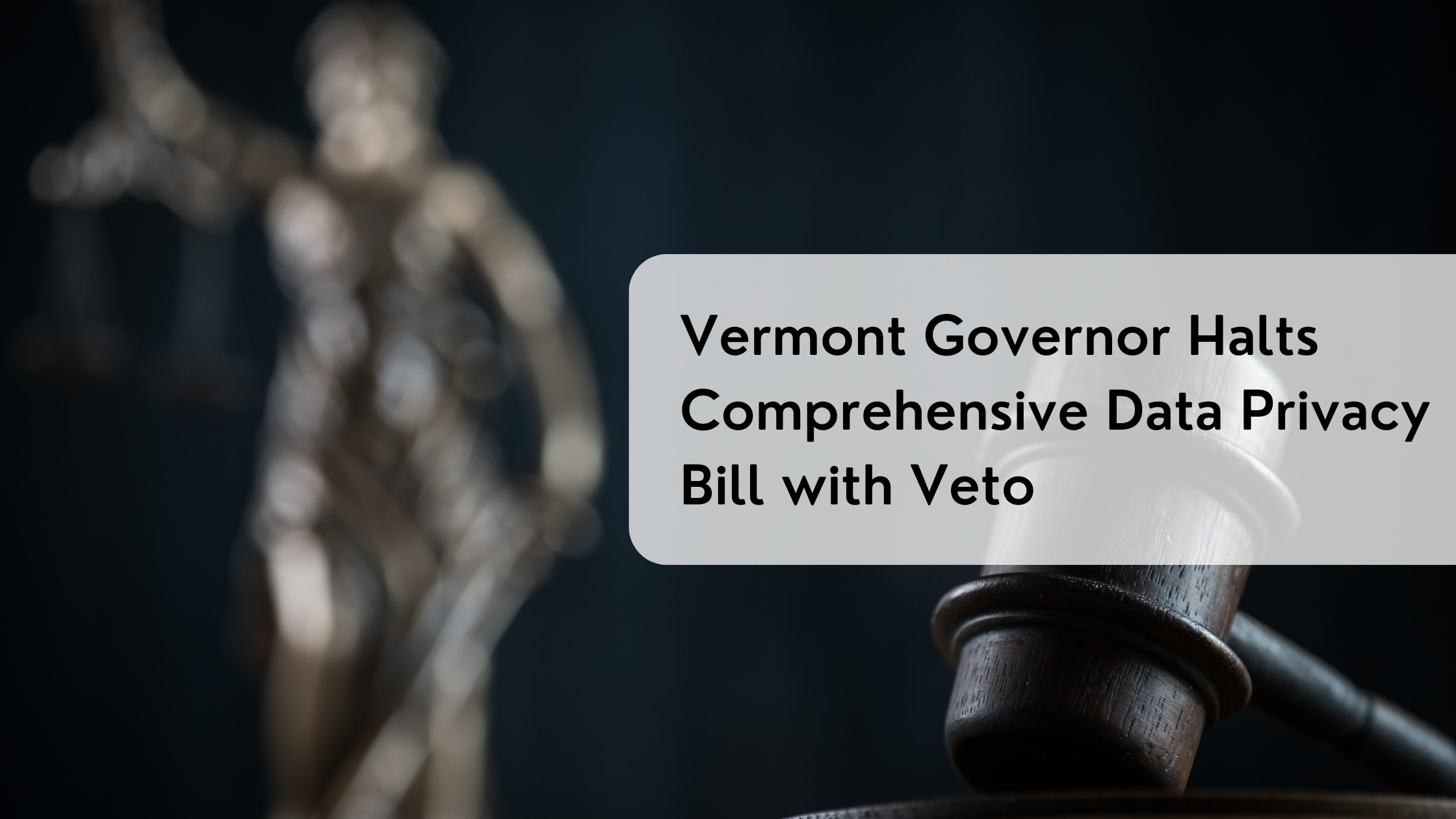 Vermont Governor Halts Comprehensive Data Privacy Bill with Veto